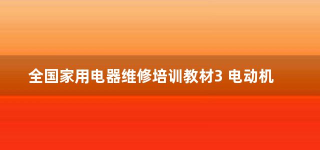 全国家用电器维修培训教材3 电动机